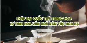 Thập Đại Quốc Tuý Trung Hoa: 10 tinh hoa văn hoá dân tộc Hoa Hạ