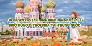 Lời khuyên cho bạn muốn khám phá Mãn Châu Lý – ngỡ đứng ở trời Nga tại Trung Quốc