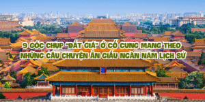 9 góc chụp Cố Cung “đắt giá” và câu chuyện ẩn giấu ngàn năm