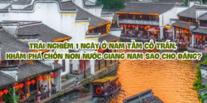 Trải nghiệm 1 ngày ở Nam Tầm cổ trấn, khám phá chốn non nước Giang Nam sao cho đáng?